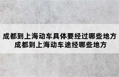 成都到上海动车具体要经过哪些地方 成都到上海动车途经哪些地方